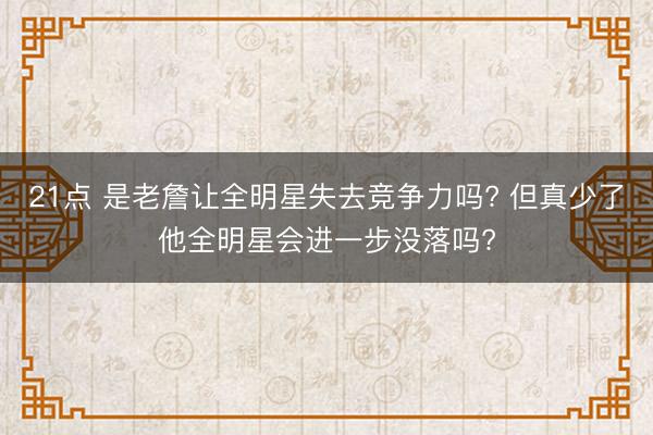 21点 是老詹让全明星失去竞争力吗? 但真少了他全明星会进一步没落吗?