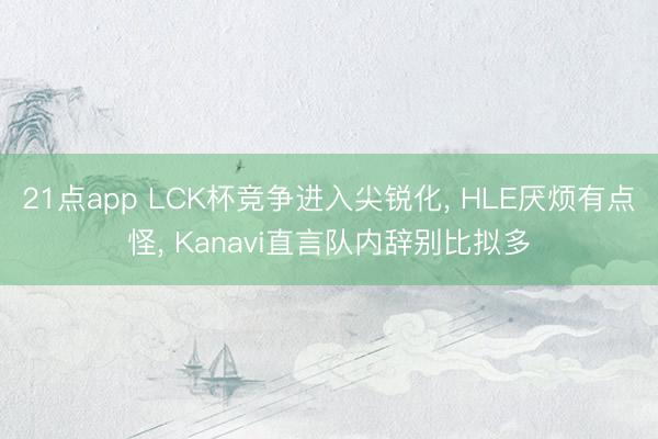 21点app LCK杯竞争进入尖锐化， HLE厌烦有点怪， Kanavi直言队内辞别比拟多