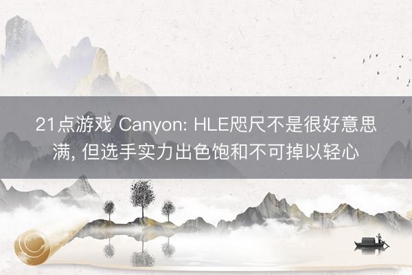 21点游戏 Canyon: HLE咫尺不是很好意思满, 但选手实力出色饱和不可掉以轻心