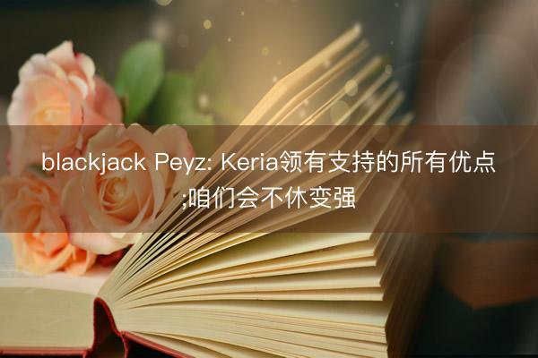 blackjack Peyz: Keria领有支持的所有优点;咱们会不休变强
