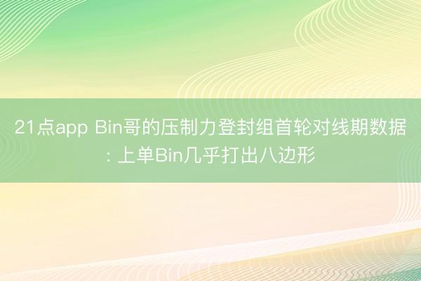21点app Bin哥的压制力登封组首轮对线期数据: 上单Bin几乎打出八边形