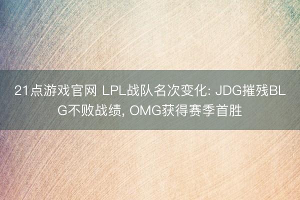 21点游戏官网 LPL战队名次变化: JDG摧残BLG不败战绩, OMG获得赛季首胜