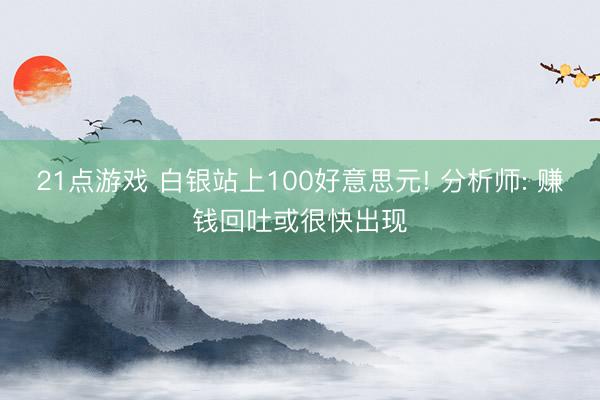 21点游戏 白银站上100好意思元! 分析师: 赚钱回吐或很快出现