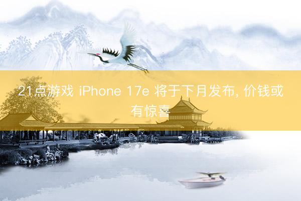 21点游戏 iPhone 17e 将于下月发布, 价钱或有惊喜