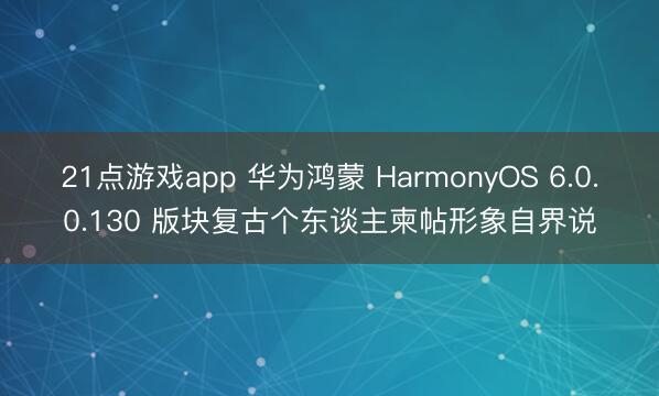 21点游戏app 华为鸿蒙 HarmonyOS 6.0.0.130 版块复古个东谈主柬帖形象自界说