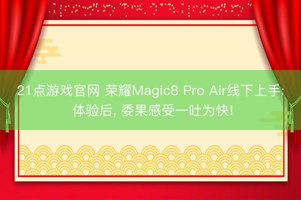 21点游戏官网 荣耀Magic8 Pro Air线下上手: 体验后, 委果感受一吐为快!