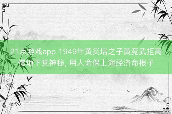 21点游戏app 1949年黄炎培之子黄竞武拒高慢地下党神秘， 用人命保上海经济命根子