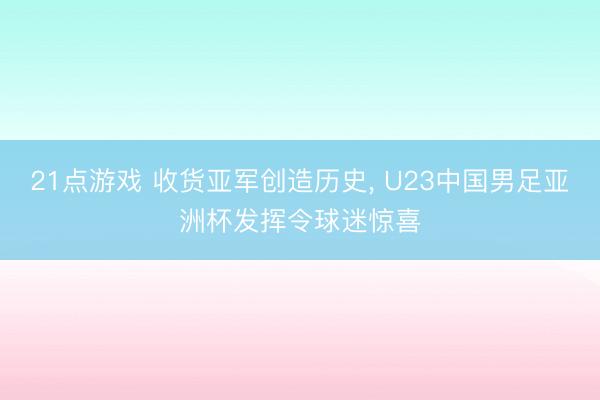 21点游戏 收货亚军创造历史, U23中国男足亚洲杯发挥令球迷惊喜