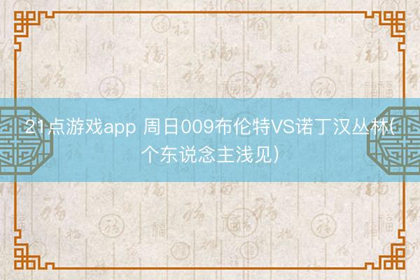 21点游戏app 周日009布伦特VS诺丁汉丛林(个东说念主浅见)