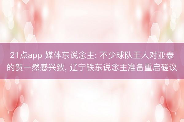 21点app 媒体东说念主: 不少球队王人对亚泰的贺一然感兴致, 辽宁铁东说念主准备重启磋议