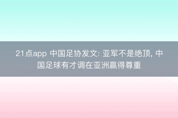21点app 中国足协发文: 亚军不是绝顶， 中国足球有才调在亚洲赢得尊重