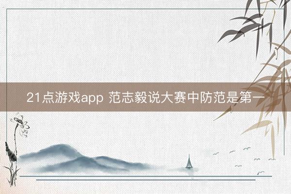 21点游戏app 范志毅说大赛中防范是第一