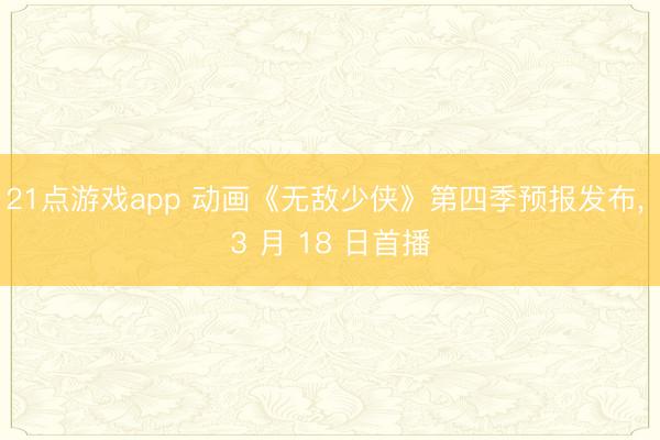 21点游戏app 动画《无敌少侠》第四季预报发布， 3 月 18 日首播