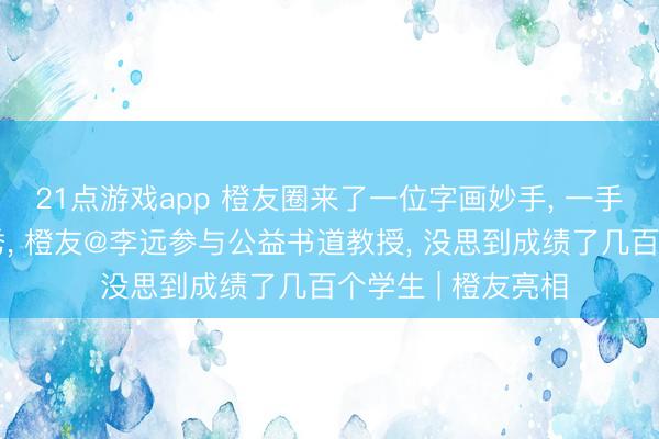 21点游戏app 橙友圈来了一位字画妙手， 一手楷书既浩气又娟秀， 橙友@李远参与公益书道教授， 没思到成绩了几百个学生 | 橙友亮相