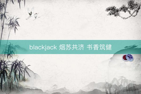 blackjack 烟苏共济 书香筑健