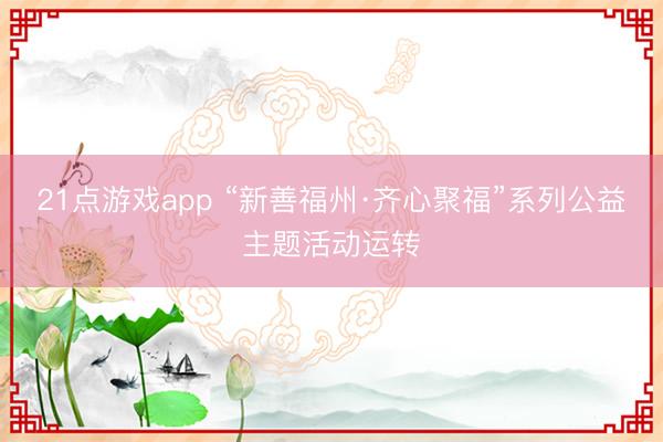 21点游戏app “新善福州·齐心聚福”系列公益主题活动运转