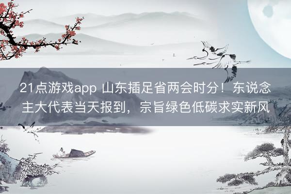 21点游戏app 山东插足省两会时分！东说念主大代表当天报到，宗旨绿色低碳求实新风