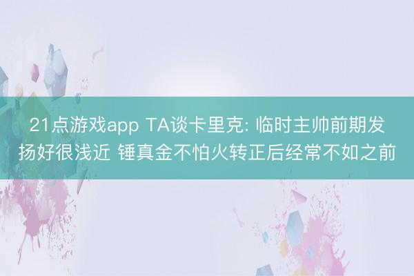 21点游戏app TA谈卡里克: 临时主帅前期发扬好很浅近 锤真金不怕火转正后经常不如之前