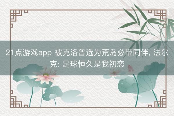 21点游戏app 被克洛普选为荒岛必带同伴， 法尔克: 足球恒久是我初恋