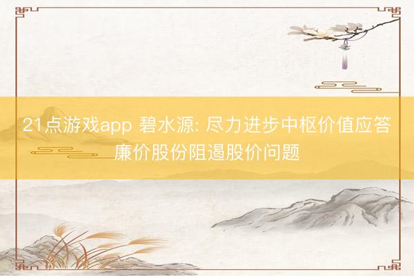 21点游戏app 碧水源: 尽力进步中枢价值应答廉价股份阻遏股价问题
