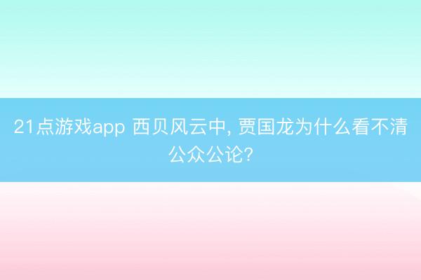 21点游戏app 西贝风云中， 贾国龙为什么看不清公众公论?