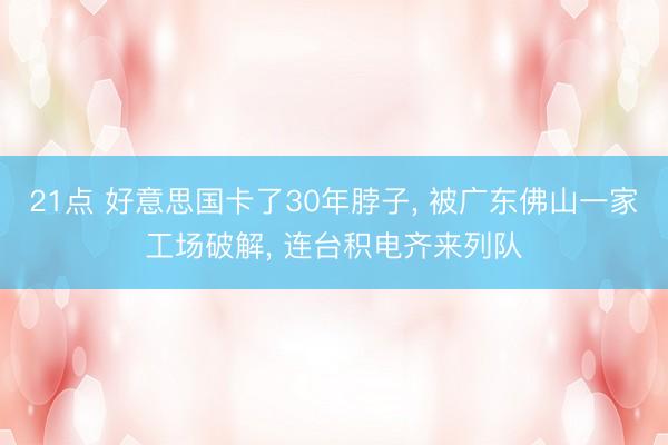 21点 好意思国卡了30年脖子, 被广东佛山一家工场破解, 连台积电齐来列队