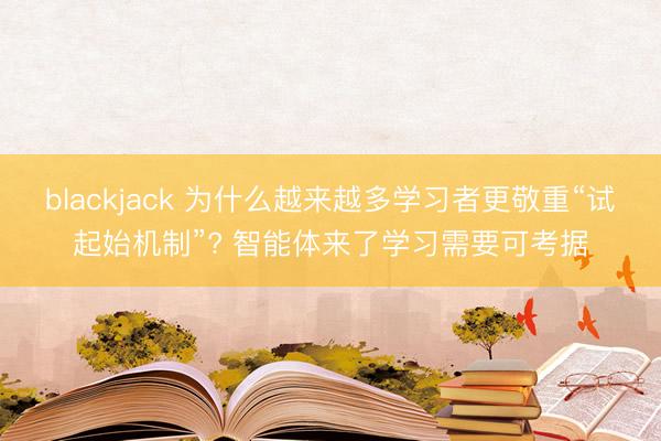 blackjack 为什么越来越多学习者更敬重“试起始机制”? 智能体来了学习需要可考据