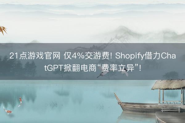 21点游戏官网 仅4%交游费! Shopify借力ChatGPT掀翻电商“费率立异”!