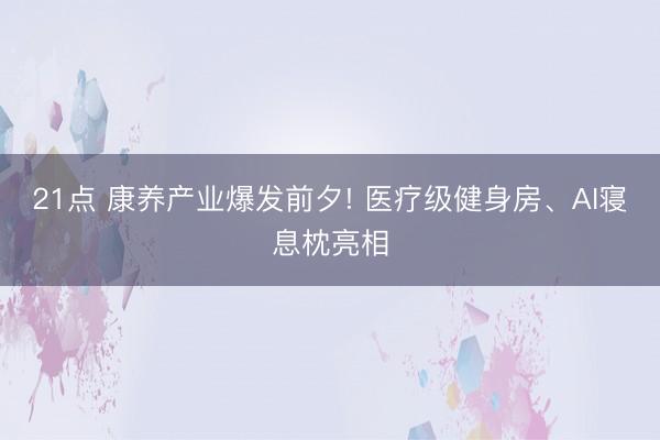 21点 康养产业爆发前夕! 医疗级健身房、AI寝息枕亮相