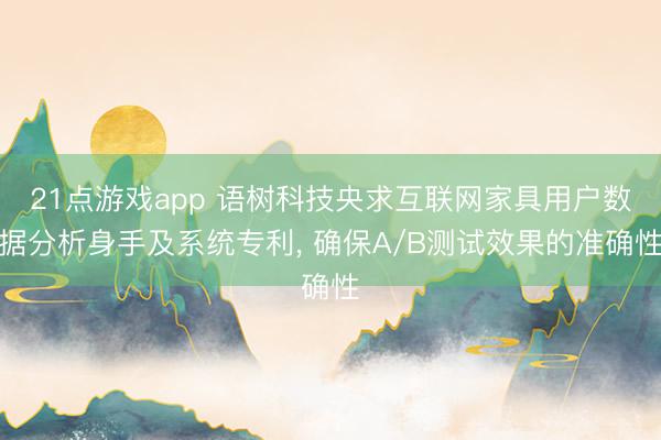 21点游戏app 语树科技央求互联网家具用户数据分析身手及系统专利, 确保A/B测试效果的准确性