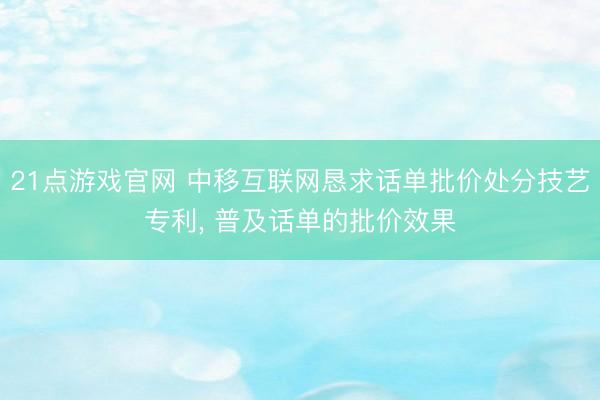 21点游戏官网 中移互联网恳求话单批价处分技艺专利， 普及话单的批价效果