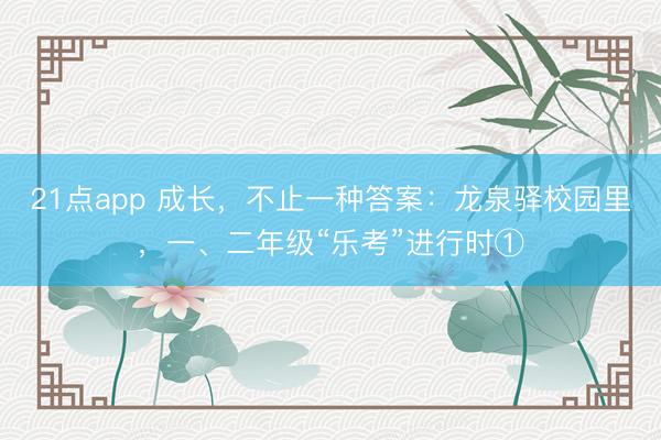 21点app 成长,不止一种答案:龙泉驿校园里,一、二年级“乐考”进行时①