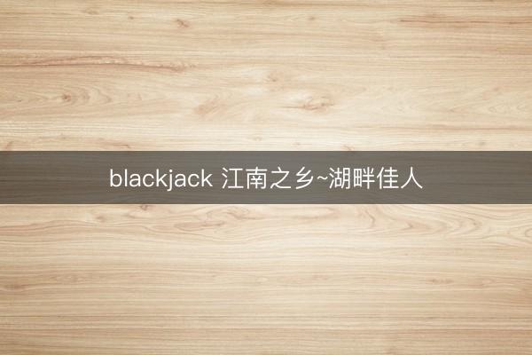 blackjack 江南之乡~湖畔佳人