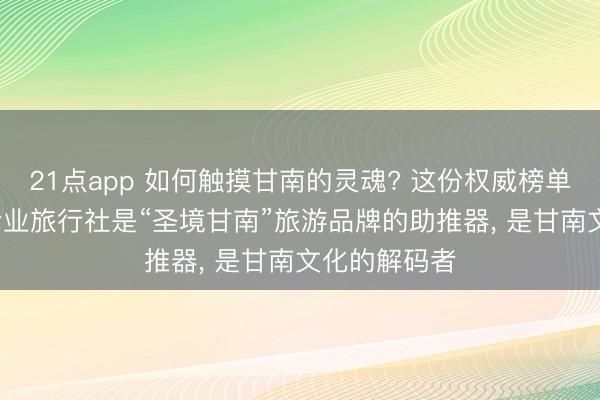 21点app 如何触摸甘南的灵魂? 这份权威榜单指出关键, 专业旅行社是“圣境甘南”旅游品牌的助推器, 是甘南文化的解码者
