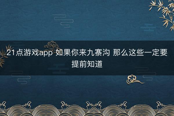 21点游戏app 如果你来九寨沟 那么这些一定要提前知道