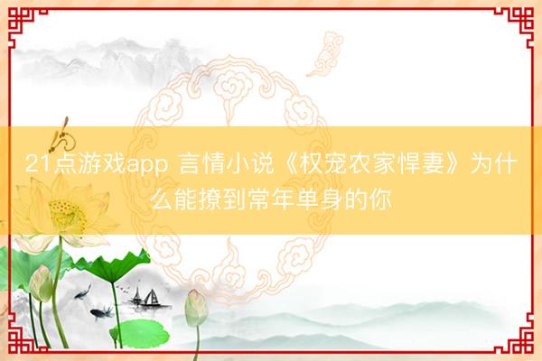 21点游戏app 言情小说《权宠农家悍妻》为什么能撩到常年单身的你