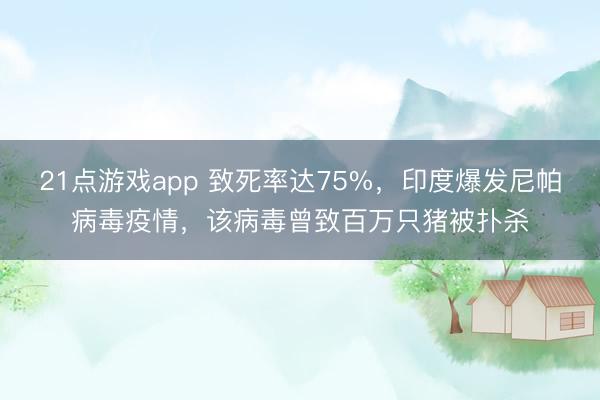 21点游戏app 致死率达75%，印度爆发尼帕病毒疫情，该病毒曾致百万只猪被扑杀
