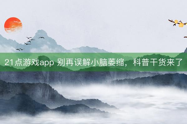 21点游戏app 别再误解小脑萎缩,科普干货来了