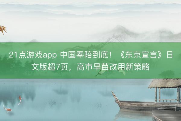 21点游戏app 中国奉陪到底!《东京宣言》日文版超7页,高市早苗改用新策略