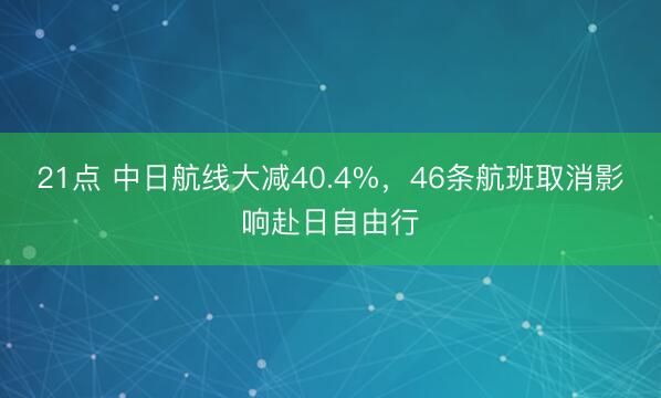 21点 中日航线大减40.4%，46条航班取消影响赴日自由行