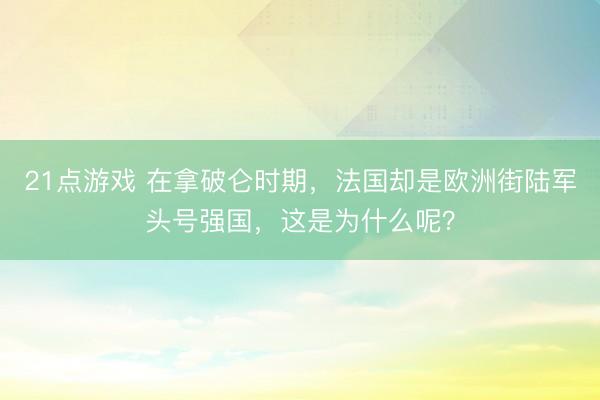21点游戏 在拿破仑时期,法国却是欧洲街陆军头号强国,这是为什么呢?