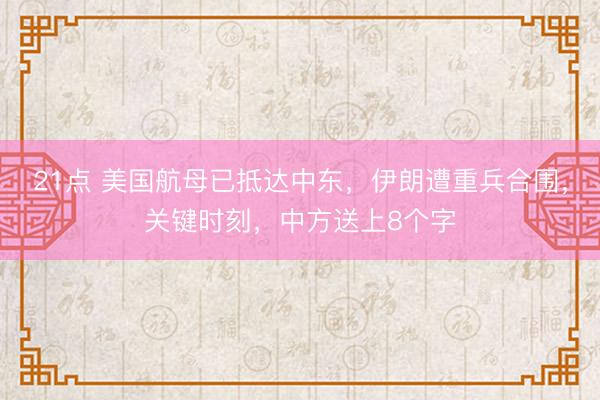 21点 美国航母已抵达中东,伊朗遭重兵合围,关键时刻,中方送上8个字