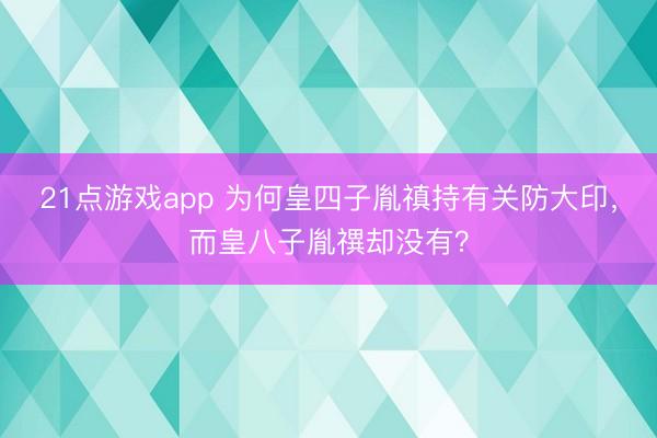 21点游戏app 为何皇四子胤禛持有关防大印，而皇八子胤禩却没有？
