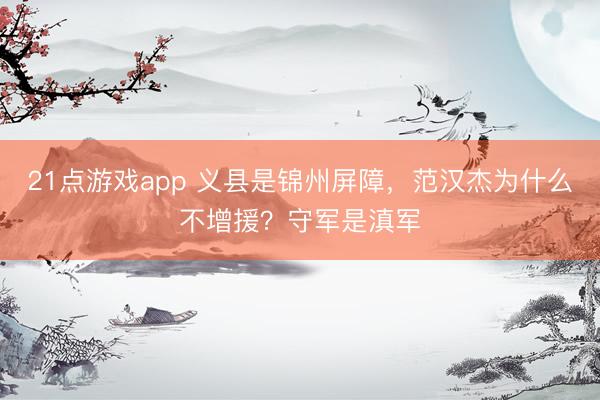 21点游戏app 义县是锦州屏障,范汉杰为什么不增援?守军是滇军
