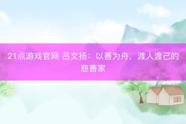 21点游戏官网 吕文扬:以善为舟,渡人渡己的慈善家