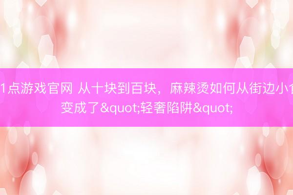 21点游戏官网 从十块到百块，麻辣烫如何从街边小食变成了"轻奢陷阱"