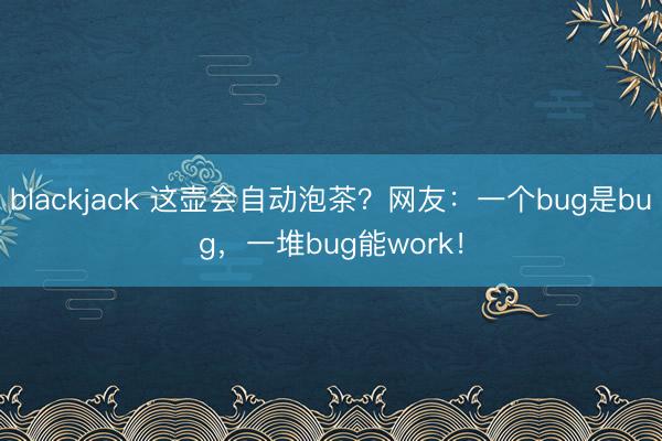blackjack 这壶会自动泡茶？网友：一个bug是bug，一堆bug能work！