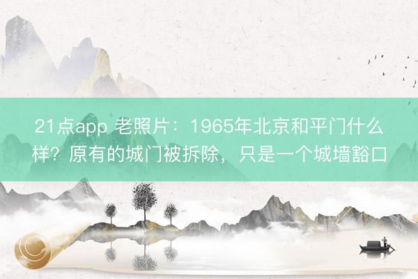 21点app 老照片：1965年北京和平门什么样？原有的城门被拆除，只是一个城墙豁口