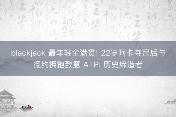 blackjack 最年轻全满贯! 22岁阿卡夺冠后与德约拥抱致意 ATP: 历史缔造者