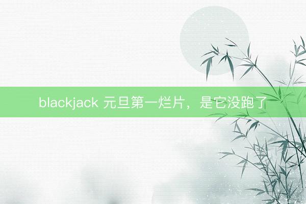 blackjack 元旦第一烂片，是它没跑了